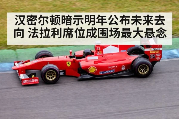 汉密尔顿暗示明年公布未来去向 法拉利席位成围场最大悬念 | kaiyun