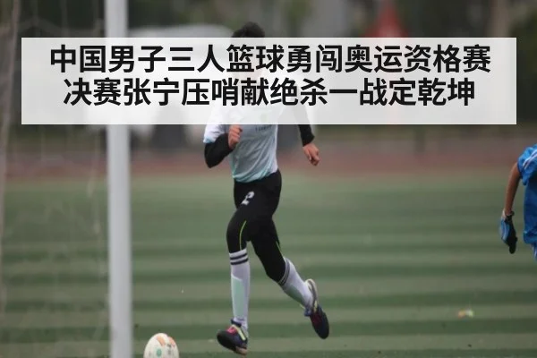 中国男子三人篮球勇闯奥运资格赛决赛张宁压哨献绝杀一战定乾坤 | kaiyun