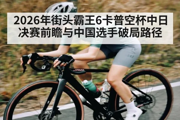 2026年街头霸王6卡普空杯中日决赛前瞻与中国选手破局路径