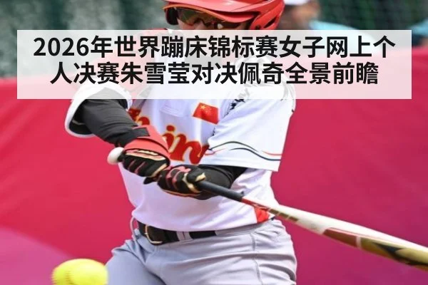 2026年世界蹦床锦标赛女子网上个人决赛朱雪莹对决佩奇全景前瞻