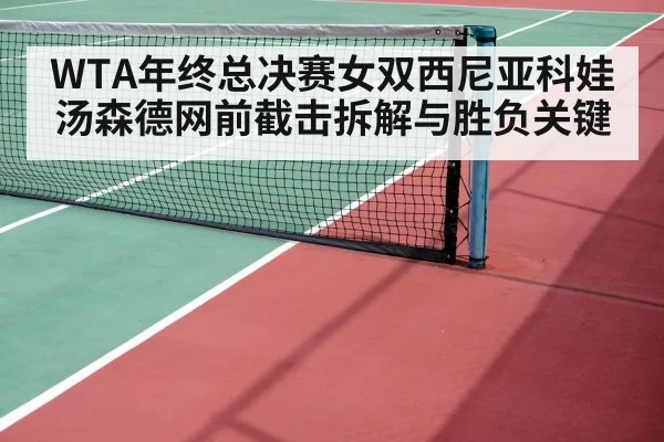 WTA年终总决赛女双西尼亚科娃汤森德网前截击拆解与胜负关键 | kaiyun